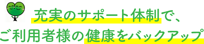 充実のサポート体制で、ご利用者様の健康をバックアップ